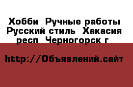 Хобби. Ручные работы Русский стиль. Хакасия респ.,Черногорск г.